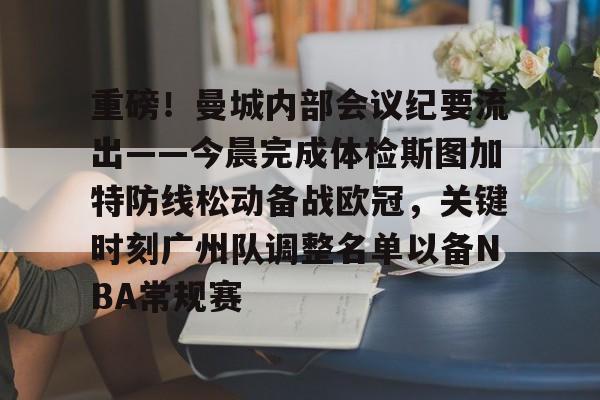 mk娱乐体育 -重磅！曼城内部会议纪要流出——今晨完成体检斯图加特防线松动备战欧冠，关键时刻广州队调整名单以备NBA常规赛的简单介绍